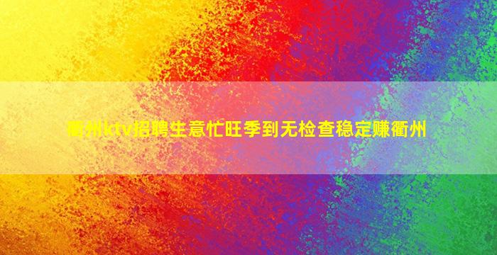 衢州ktv招聘生意忙旺季到无检查稳定赚衢州